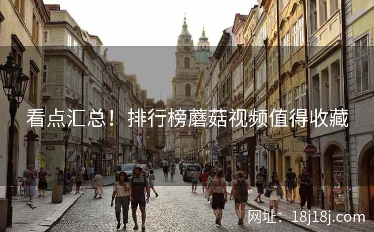 看点汇总!排行榜蘑菇视频值得收藏