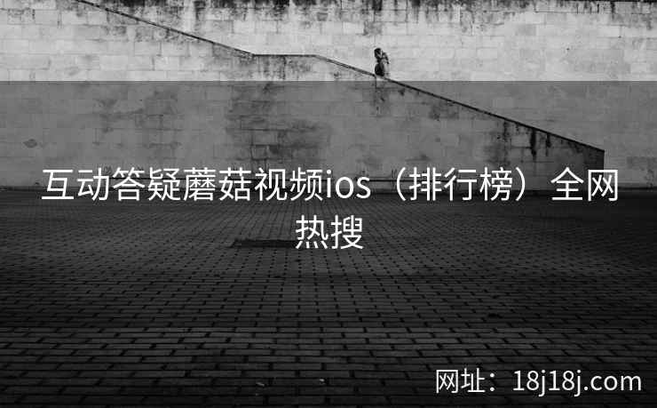 互动答疑蘑菇视频ios(排行榜)全网热搜 第2张 互动答疑蘑菇视频ios(排行榜)全网热搜 第2张