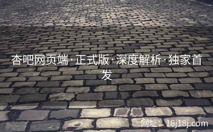 杏吧网页端·正式版·深度解析·独家首发  第2张