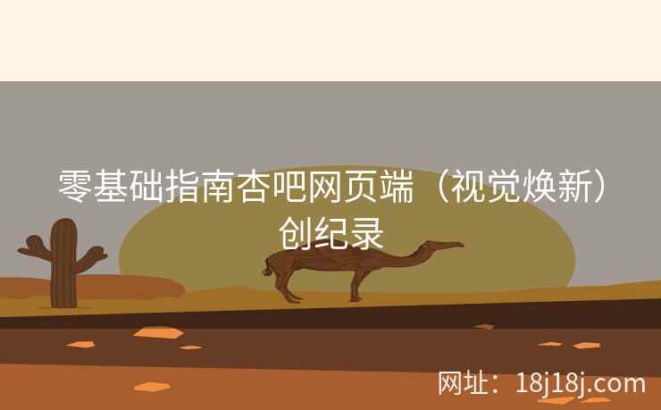 零基础指南杏吧网页端(视觉焕新)创纪录