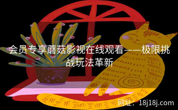 会员专享蘑菇影视在线观看——极限挑战玩法革新  第2张