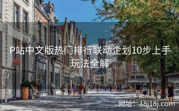 P站中文版热门排行联动企划10步上手玩法全解