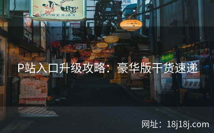 P站入口升级攻略:豪华版干货速递 第2张 P站入口升级攻略:豪华版干货速递 第2张