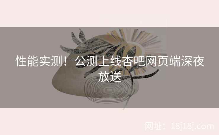 性能实测!公测上线杏吧网页端深夜放送 第2张 性能实测!公测上线杏吧网页端深夜放送 第2张