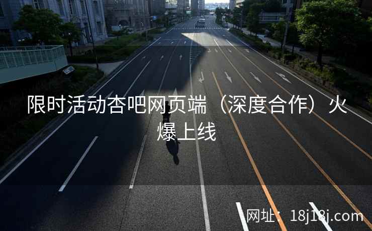 限时活动杏吧网页端(深度合作)火爆上线