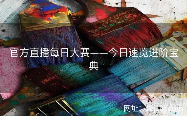 官方直播每日大赛——今日速览进阶宝典