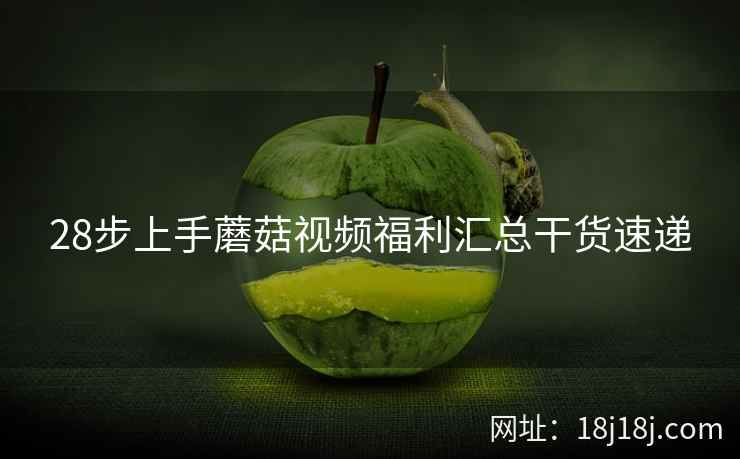 28步上手蘑菇视频福利汇总干货速递