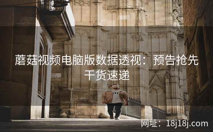 蘑菇视频电脑版数据透视:预告抢先干货速递