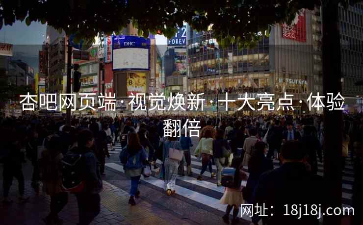 杏吧网页端·视觉焕新·十大亮点·体验翻倍