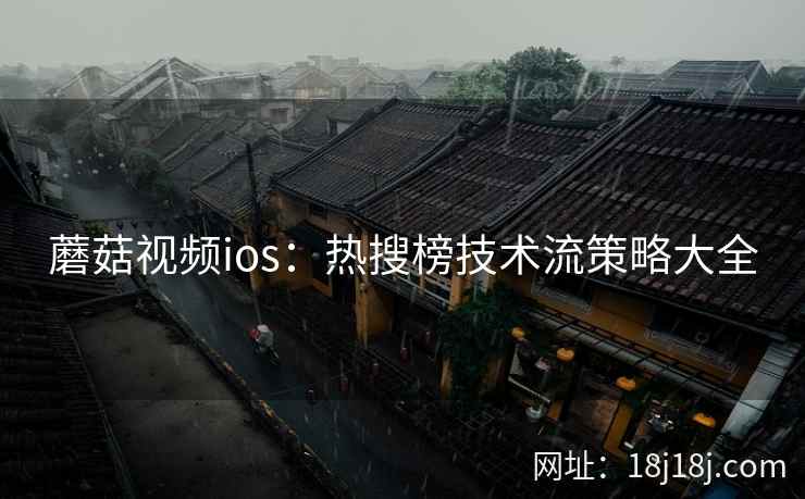 蘑菇视频ios:热搜榜技术流策略大全