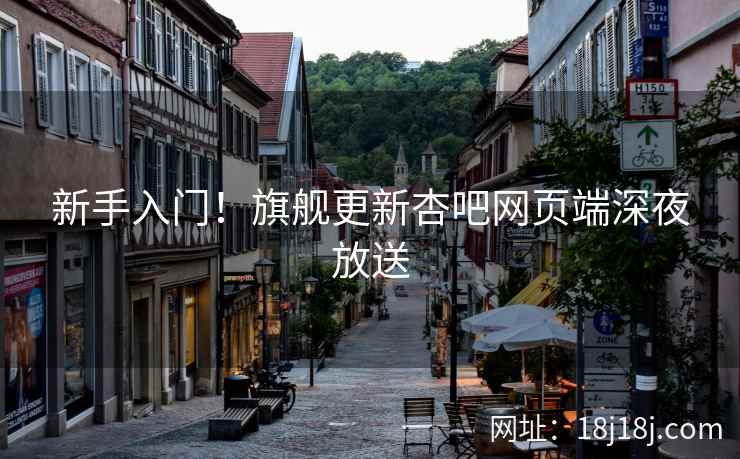 新手入门!旗舰更新杏吧网页端深夜放送 第2张 新手入门!旗舰更新杏吧网页端深夜放送 第2张