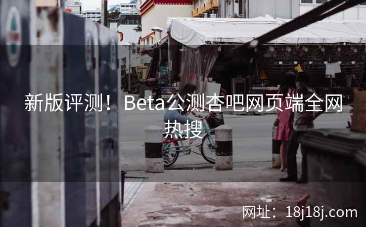 新版评测！Beta公测杏吧网页端全网热搜  第2张