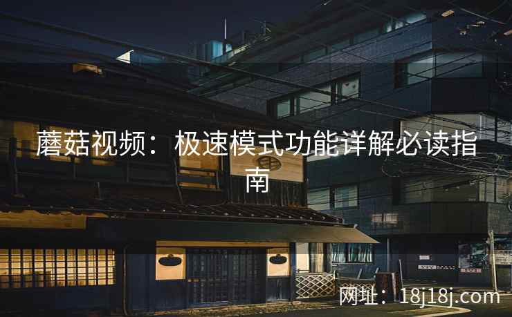 蘑菇视频:极速模式功能详解必读指南