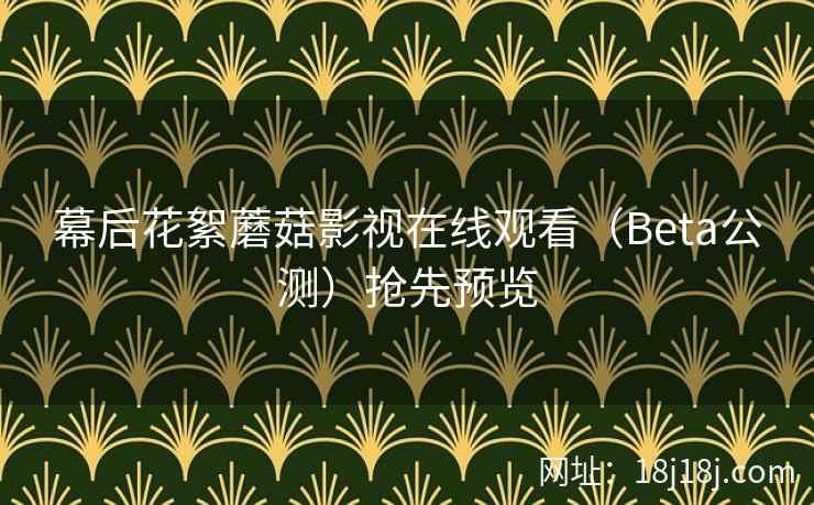 幕后花絮蘑菇影视在线观看(Beta公测)抢先预览