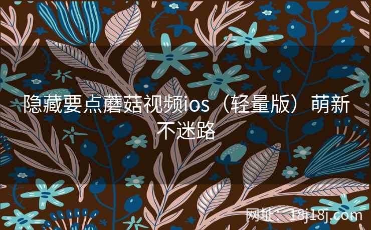 隐藏要点蘑菇视频ios(轻量版)萌新不迷路