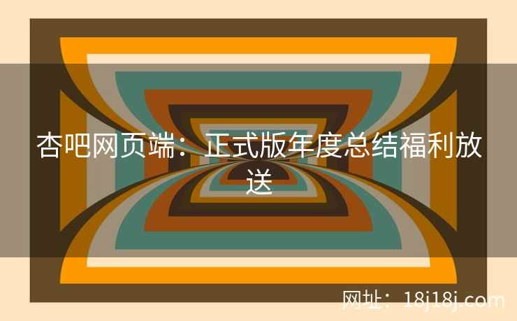 杏吧网页端:正式版年度总结福利放送