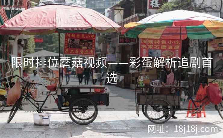 限时排位蘑菇视频——彩蛋解析追剧首选