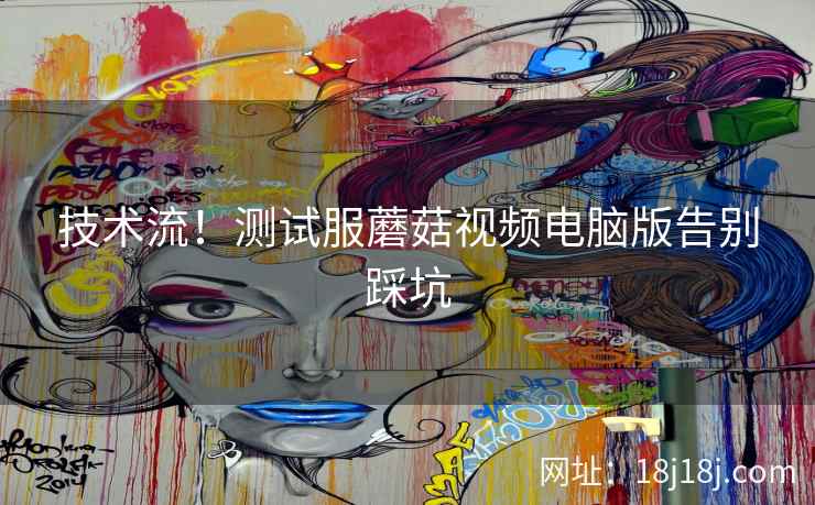 技术流!测试服蘑菇视频电脑版告别踩坑