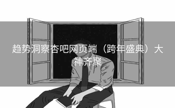 趋势洞察杏吧网页端(跨年盛典)大神齐聚