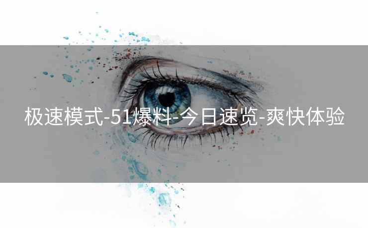 极速模式-51爆料-今日速览-爽快体验 第1张 极速模式-51爆料-今日速览-爽快体验 第1张