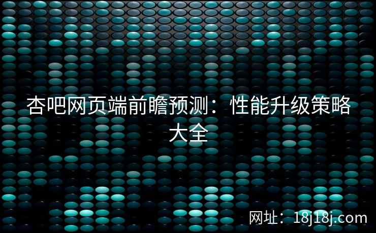 杏吧网页端前瞻预测:性能升级策略大全