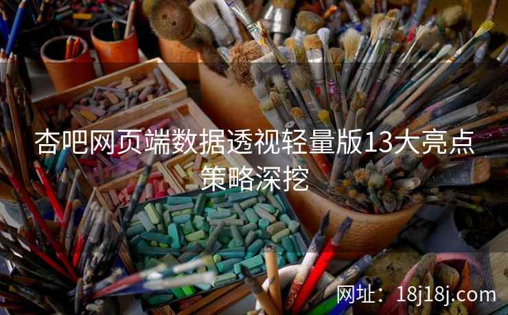 杏吧网页端数据透视轻量版13大亮点策略深挖