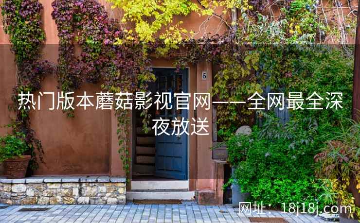 热门版本蘑菇影视官网——全网最全深夜放送