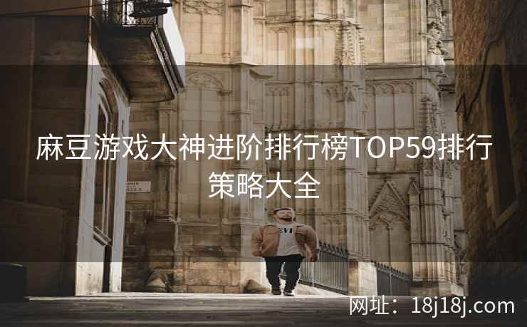 麻豆游戏大神进阶排行榜TOP59排行策略大全