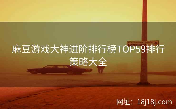 麻豆游戏大神进阶排行榜TOP59排行策略大全