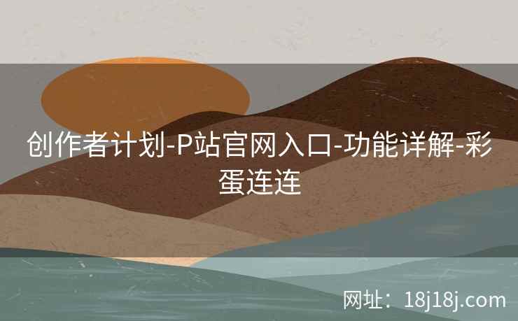 创作者计划-P站官网入口-功能详解-彩蛋连连  第2张