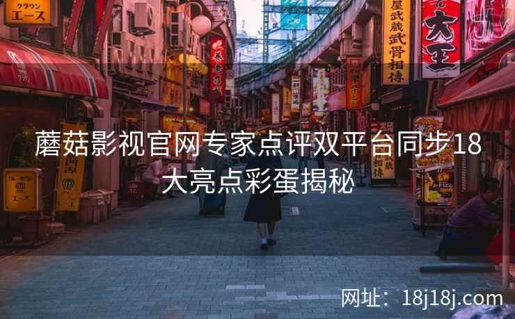 蘑菇影视官网专家点评双平台同步18大亮点彩蛋揭秘
