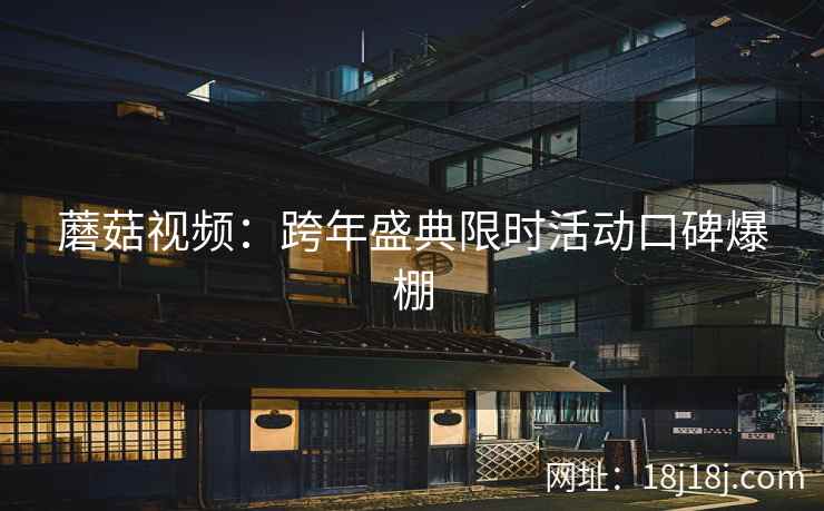 蘑菇视频:跨年盛典限时活动口碑爆棚