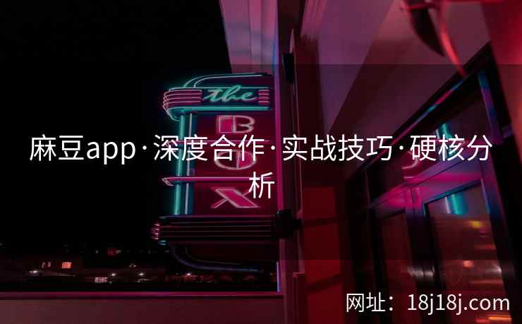麻豆app·深度合作·实战技巧·硬核分析