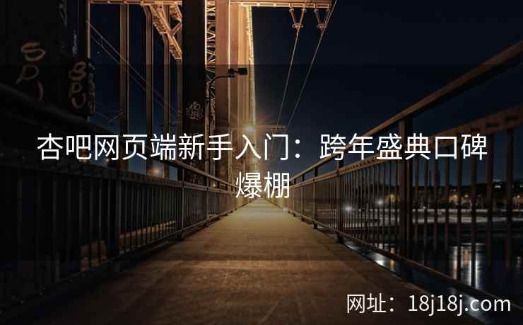 杏吧网页端新手入门:跨年盛典口碑爆棚