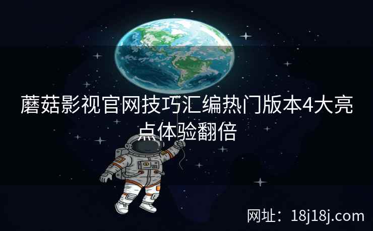 蘑菇影视官网技巧汇编热门版本4大亮点体验翻倍