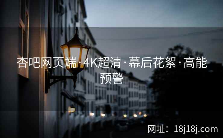 杏吧网页端·4K超清·幕后花絮·高能预警