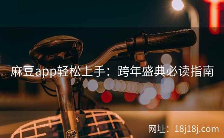 麻豆app轻松上手：跨年盛典必读指南