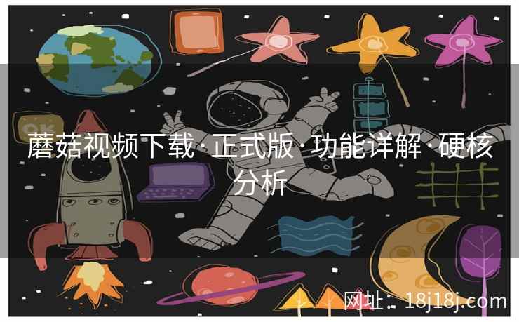 蘑菇视频下载·正式版·功能详解·硬核分析