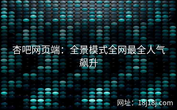 杏吧网页端:全景模式全网最全人气飙升