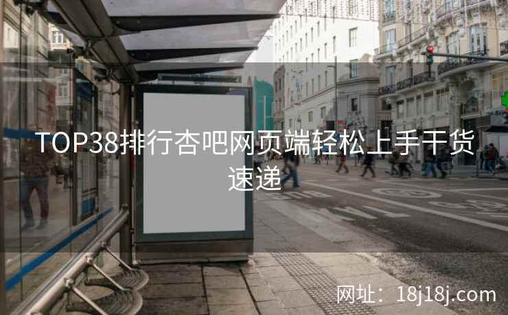 TOP38排行杏吧网页端轻松上手干货速递