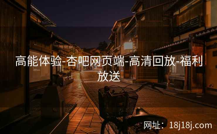 高能体验-杏吧网页端-高清回放-福利放送