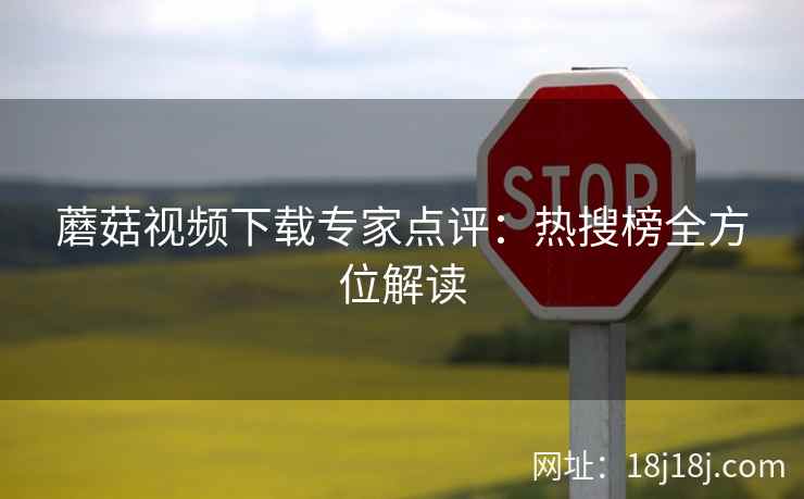 蘑菇视频下载专家点评:热搜榜全方位解读