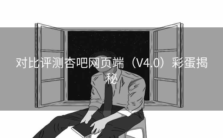 对比评测杏吧网页端（V4.0）彩蛋揭秘