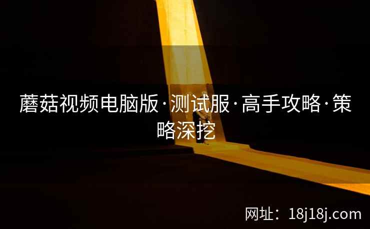 蘑菇视频电脑版·测试服·高手攻略·策略深挖