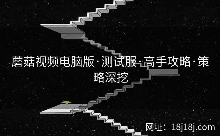 蘑菇视频电脑版·测试服·高手攻略·策略深挖