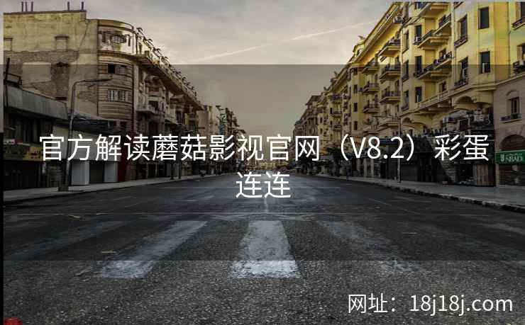 官方解读蘑菇影视官网(V8.2)彩蛋连连