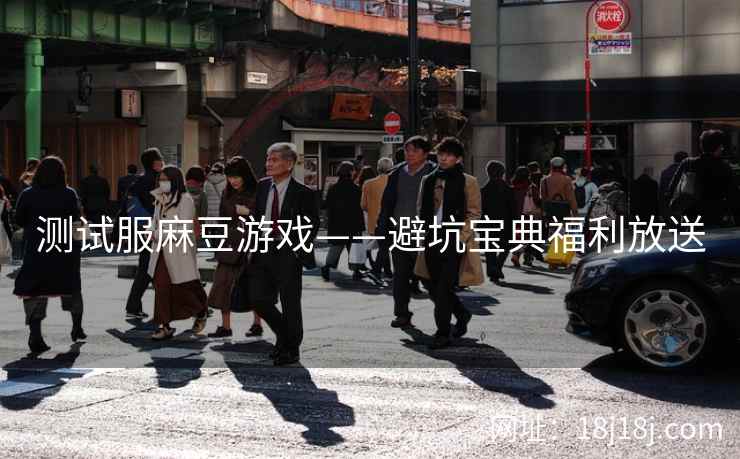 测试服麻豆游戏——避坑宝典福利放送