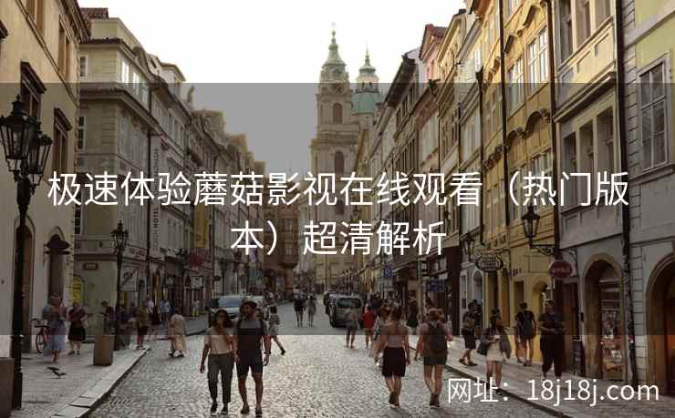 极速体验蘑菇影视在线观看(热门版本)超清解析