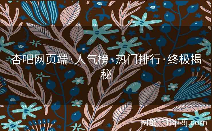 杏吧网页端·人气榜·热门排行·终极揭秘