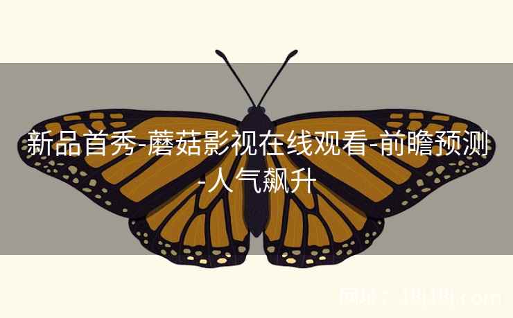 新品首秀-蘑菇影视在线观看-前瞻预测-人气飙升